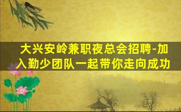 大兴安岭兼职夜总会招聘-加入勤少团队一起带你走向成功