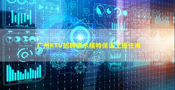广州KTV招聘酒水模特保证上班住海
